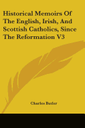 Historical Memoirs Of The English, Irish, And Scottish Catholics, Since The Reformation V3