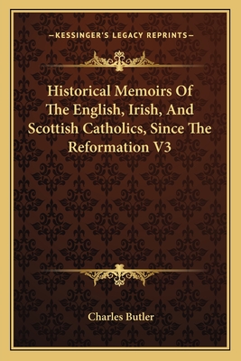 Historical Memoirs Of The English, Irish, And Scottish Catholics, Since The Reformation V3 - Butler, Charles