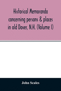 Historical memoranda concerning persons & places in old Dover, N.H. (Volume I)