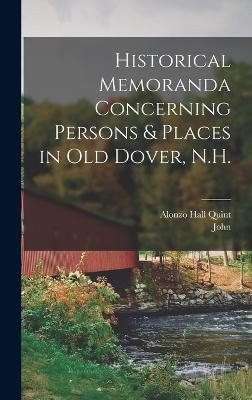 Historical Memoranda Concerning Persons & Places in Old Dover, N.H. - Scales, John 1835-1928, and Quint, Alonzo Hall