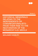 Historical Memorials Relating to the Independents or Congregationalists: From Their Rise to the Restoration of the Monarchy A.D. MDCLX Volume 3