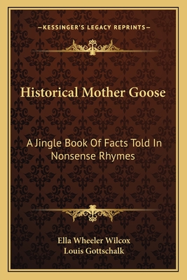 Historical Mother Goose: A Jingle Book Of Facts Told In Nonsense Rhymes - Wilcox, Ella Wheeler, and Gottschalk, Louis