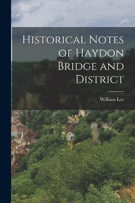 Historical Notes of Haydon Bridge and District - Lee, William