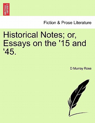 Historical Notes; Or, Essays on the '15 and '45. - Rose, D Murray