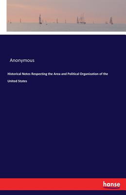 Historical Notes Respecting the Area and Political Organization of the United States - Anonymous