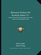 Historical Notices Of Scottish Affairs V1: Selected From The Manuscripts Of Sir John Lauder Of Fountainhall (1848)