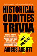 Historical Oddities Trivia: Strange But True Events from History Pub Quiz Style Trivia Questions and Answers Inquiring Minds Need to Know