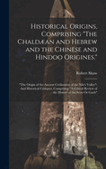 Historical Origins, Comprising "The Chaldan and Hebrew and the Chinese and Hindoo Origines.": "The Origin of the Ancient Civilization of the Nile's Valley" And Historical Critiques, Comprising "A Critical Review of the History of the Scots Or Gaels"