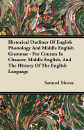 Historical Outlines of English Phonology and Middle English Grammar - For Courses in Chaucer, Middle English, and the History of the English Language