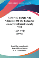Historical Papers And Addresses Of The Lancaster County Historical Society V10: 1905-1906 (1906)