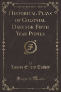 Historical Plays of Colonial Days for Fifth Year Pupils (Classic Reprint)