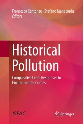 Historical Pollution: Comparative Legal Responses to Environmental Crimes - Centonze, Francesco (Editor), and Manacorda, Stefano (Editor)