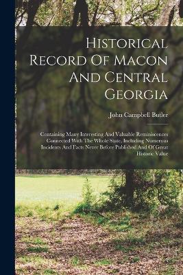 Historical Record Of Macon And Central Georgia: Containing Many Interesting And Valuable Reminiscences Connected With The Whole State, Including Numerous Incidents And Facts Never Before Published And Of Great Historic Value - Butler, John Campbell