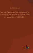 Historical Record of the Eighteenth or the Royal Irish Regiment of Foot: From Its Formation in 1684 to 1848