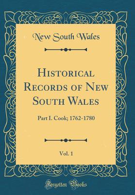 Historical Records of New South Wales, Vol. 1: Part I. Cook; 1762-1780 (Classic Reprint) - Wales, New South