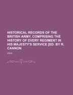 Historical Records of the British Army, Comprising the History of Every Regiment in His Majesty's Service [Ed. by R. Cannon