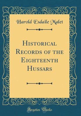 Historical Records of the Eighteenth Hussars (Classic Reprint) - Malet, Harold Esdaile