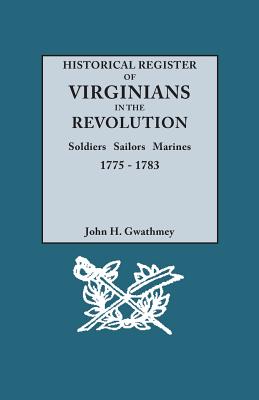 Historical Register of Virginians in the Revolution: Soldiers, Sailors, Marines, 1775-1783 - Gwathmey, John H