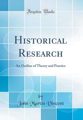 Historical Research: An Outline of Theory and Practice (Classic Reprint) - Vincent, John Martin