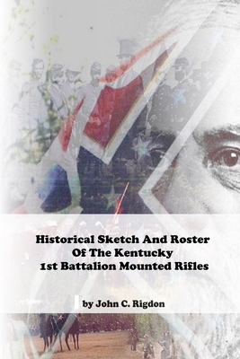 Historical Sketch And Roster Of The Kentucky 1st Battalion Mounted Rifles - Rigdon, John C