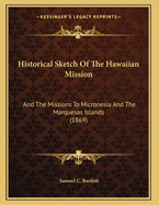 Historical Sketch of the Hawaiian Mission: And the Missions to Micronesia and the Marquesas Islands