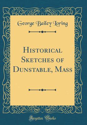 Historical Sketches of Dunstable, Mass (Classic Reprint) - Loring, George Bailey