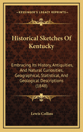 Historical Sketches Of Kentucky: Embracing Its History, Antiquities, And Natural Curiosities, Geographical, Statistical, And Geological Descriptions (1848)