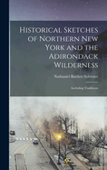 Historical Sketches of Northern New York and the Adirondack Wilderness: Including Traditions