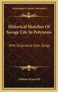 Historical Sketches of Savage Life in Polynesia: With Illustrative Clan Songs