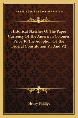 Historical Sketches Of The Paper Currency Of The American Colonies Prior To The Adoption Of The Federal Constitution V1 And V2 - Phillips, Henry