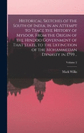 Historical Sketches of the South of India, in an Attempt to Trace the History of Mysoor, From the Origin of the Hindoo Government of That State, to the Extinction of the Mohammedan Dynasty in 1799 ..; Volume 2