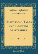 Historical Tales and Legends of Ayrshire (Classic Reprint)