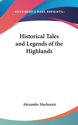 Historical Tales and Legends of the Highlands - MacKenzie, Alexander, Sir (Editor)