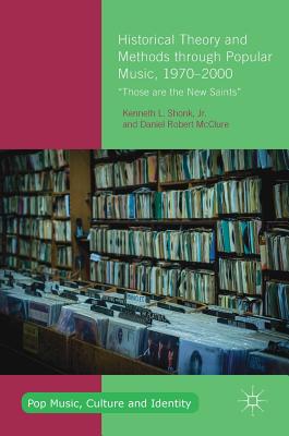 Historical Theory and Methods Through Popular Music, 1970-2000: "Those Are the New Saints" - Shonk Jr, Kenneth L, and McClure, Daniel Robert