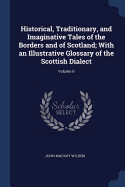 Historical, Traditionary, and Imaginative Tales of the Borders and of Scotland; With an Illustrative Glossary of the Scottish Dialect; Volume 6