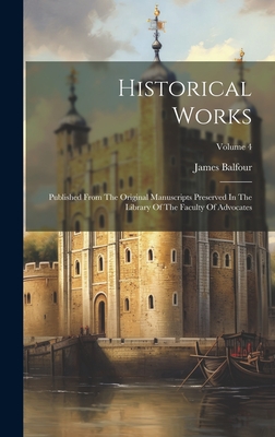 Historical Works: Published From The Original Manuscripts Preserved In The Library Of The Faculty Of Advocates; Volume 4 - Balfour, James