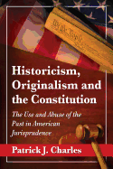 Historicism, Originalism and the Constitution: The Use and Abuse of the Past in American Jurisprudence