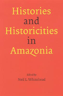 Histories and Historicities in Amazonia - Whitehead, Neil L (Editor)
