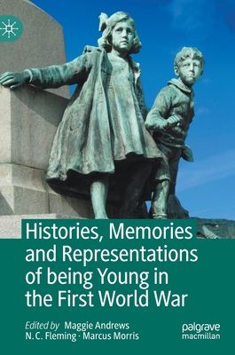 Histories, Memories and Representations of Being Young in the First World War - Andrews, Maggie (Editor), and Fleming, N C (Editor), and Morris, Marcus (Editor)