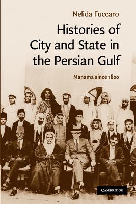 Histories of City and State in the Persian Gulf: Manama since 1800 - Fuccaro, Nelida