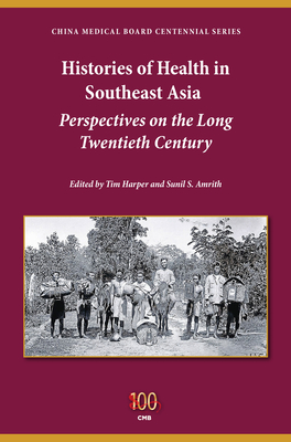 Histories of Health in Southeast Asia: Perspectives on the Long Twentieth Century - Harper, Tim (Editor), and Amrith, Sunil S (Editor)