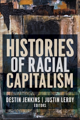 Histories of Racial Capitalism - Leroy, Justin (Editor), and Jenkins, Destin (Editor)