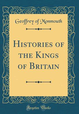 Histories of the Kings of Britain (Classic Reprint) - Monmouth, Geoffrey Of