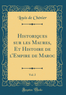 Historiques Sur Les Maures, Et Histoire de l'Empire de Maroc, Vol. 2 (Classic Reprint)