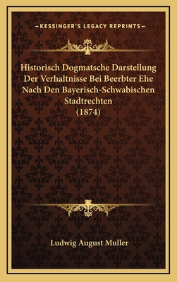 Historisch Dogmatsche Darstellung Der Verhaltnisse Bei Beerbter Ehe Nach Den Bayerisch-Schwabischen Stadtrechten (1874) - Muller, Ludwig August