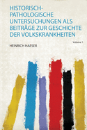 Historisch-Pathologische Untersuchungen ALS Beitrage Zur Geschichte Der Volkskrankheiten