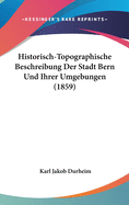 Historisch-Topographische Beschreibung Der Stadt Bern Und Ihrer Umgebungen (1859)