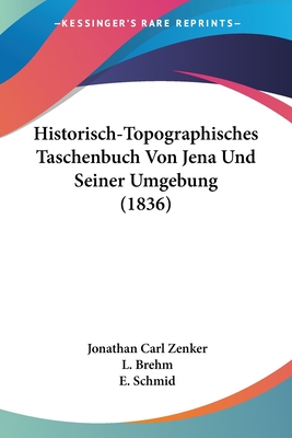 Historisch-Topographisches Taschenbuch Von Jena Und Seiner Umgebung (1836) - Zenker, Jonathan Carl, and Brehm, L (Editor), and Schmid, E (Editor)