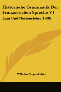 Historische Grammatik Der Franzosischen Sprache V1: Laut Und Flexionslehre (1908)