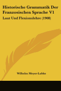 Historische Grammatik Der Franzosischen Sprache V1: Laut Und Flexionslehre (1908) - Meyer-Lubke, Wilhelm
